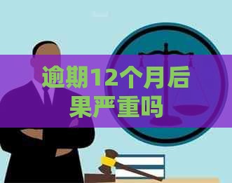 逾期12个月后果严重吗