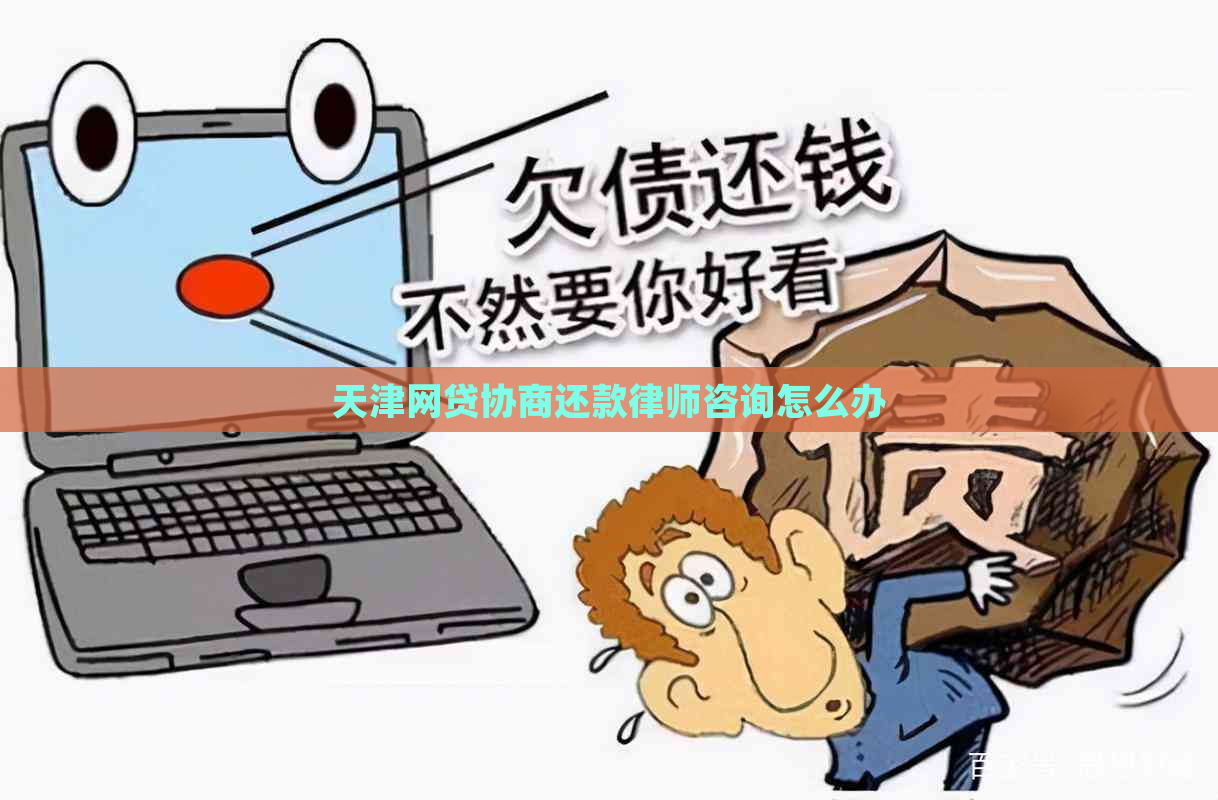 天津网贷协商还款律师咨询怎么办