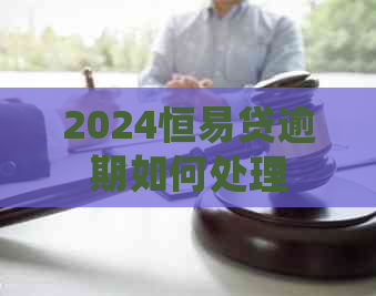 2024恒易贷逾期如何处理