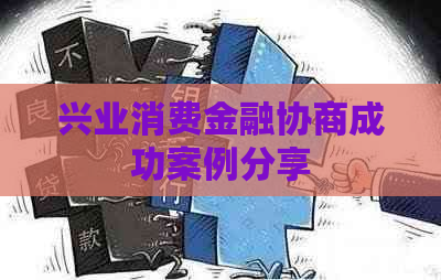 兴业消费金融协商成功案例分享