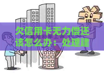 欠信用卡无力偿还该怎么办：处理建议与可能后果