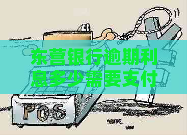 东营银行逾期利息多少需要支付的利息是多少