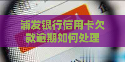 浦发银行信用卡欠款逾期如何处理