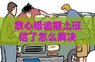 放心借逾期上了怎么解决