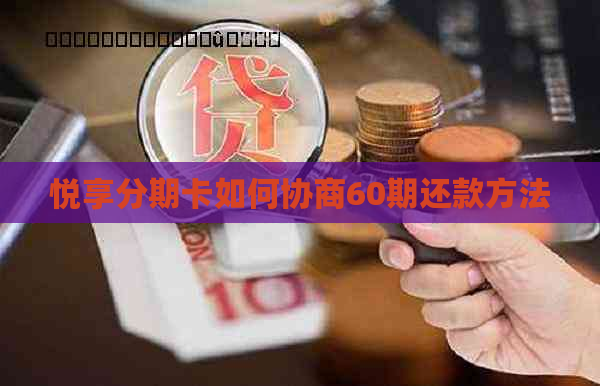 悦享分期卡如何协商60期还款方法