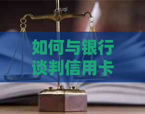 如何与银行谈判信用卡停息挂帐：策略与方法