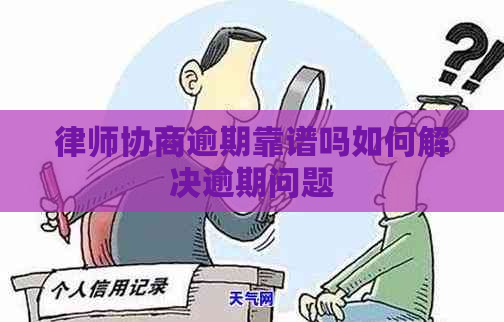 律师协商逾期靠谱吗如何解决逾期问题