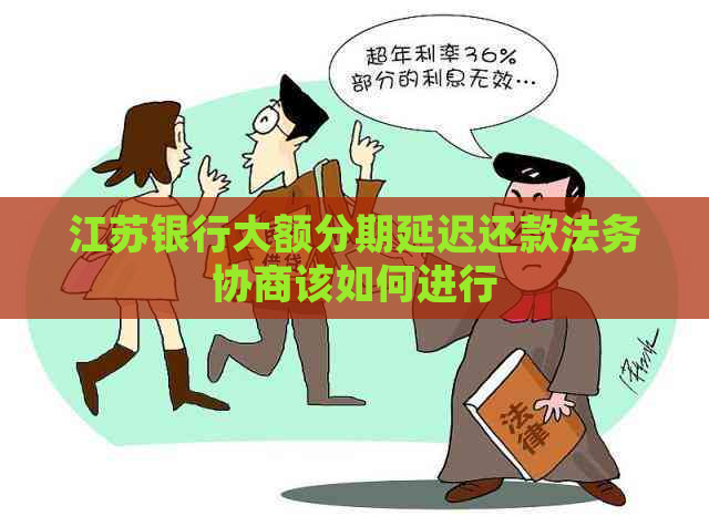 江苏银行大额分期延迟还款法务协商该如何进行