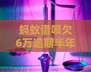 蚂蚁借呗欠6万逾期半年该如何处理