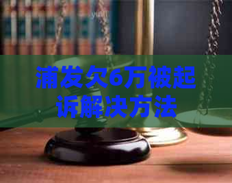 浦发欠6万被起诉解决方法