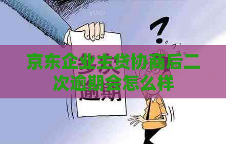 京东企业主贷协商后二次逾期会怎么样