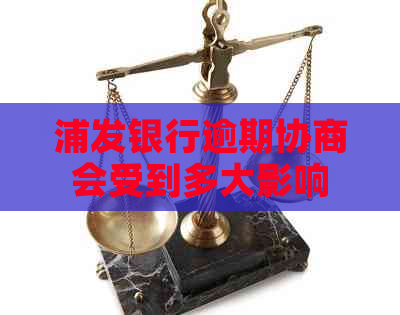 浦发银行逾期协商会受到多大影响