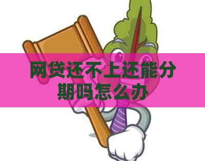 网贷还不上还能分期吗怎么办