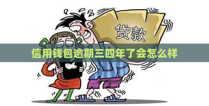 信用钱包逾期三四年了会怎么样