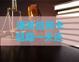 浦发信用卡延期一天还款吗怎么办理