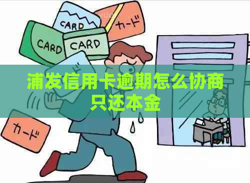 浦发信用卡逾期怎么协商只还本金