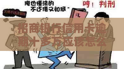 招商银行信用卡逾期十多万应该怎么处理