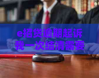 e招贷逾期起诉我一次结清需要注意什么事项