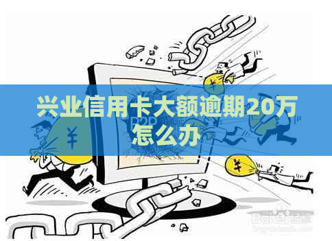 兴业信用卡大额逾期20万怎么办