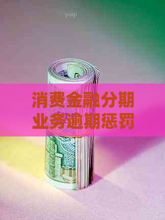 消费金融分期业务逾期惩罚