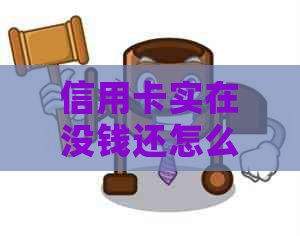 信用卡实在没钱还怎么办