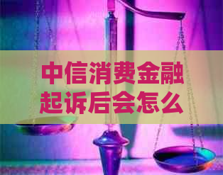 中信消费金融起诉后会怎么样