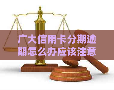 广大信用卡分期逾期怎么办应该注意哪些事项