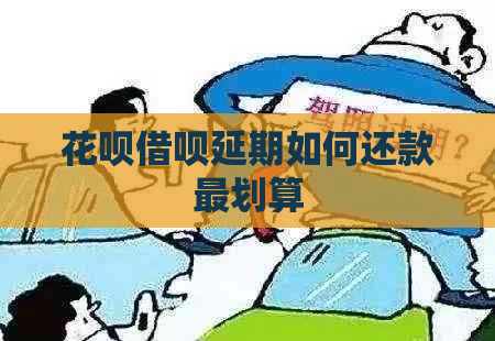 花呗借呗延期如何还款最划算