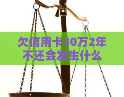 欠信用卡30万2年不还会发生什么