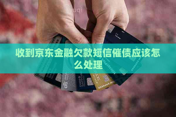 收到京东金融欠款短信催债应该怎么处理