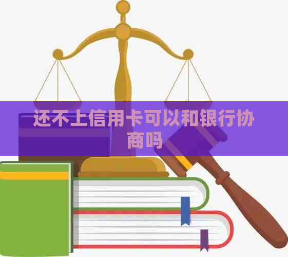 还不上信用卡可以和银行协商吗