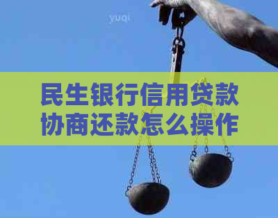 民生银行信用贷款协商还款怎么操作