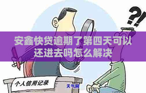 安鑫快贷逾期了第四天可以还进去吗怎么解决