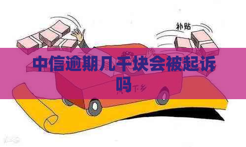 中信逾期几千块会被起诉吗