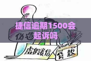 捷信逾期1500会起诉吗