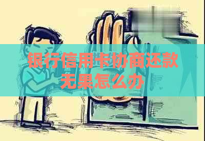 银行信用卡协商还款无果怎么办