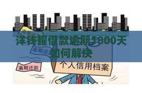 洋钱罐借款逾期1800天如何解决