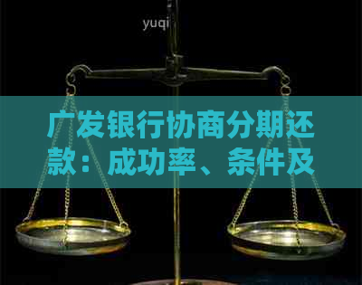 广发银行协商分期还款：成功率、条件及流程全解析，助您轻松应对债务问题