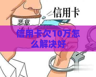 信用卡欠10万怎么解决好