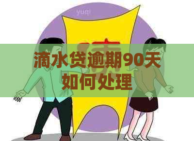 滴水贷逾期90天如何处理