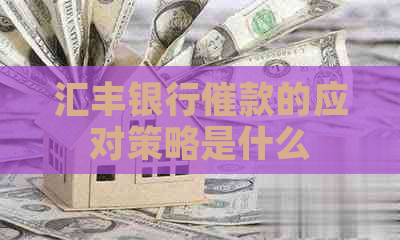 汇丰银行催款的应对策略是什么