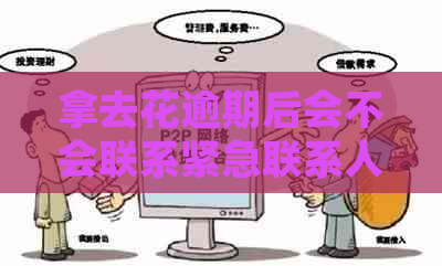 拿去花逾期后会不会联系紧急联系人