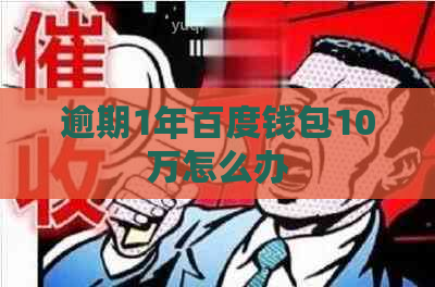 逾期1年百度钱包10万怎么办