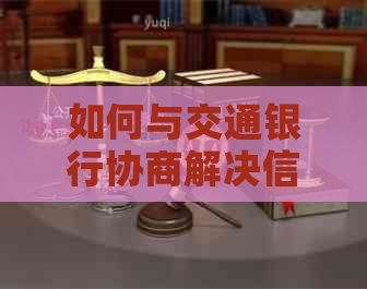 如何与交通银行协商解决信用卡逾期还款问题