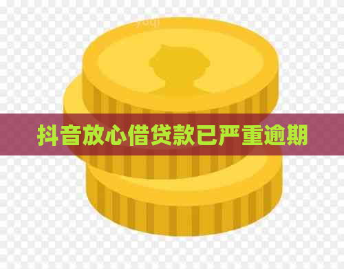 抖音放心借贷款已严重逾期