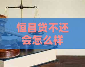 恒昌贷不还会怎么样