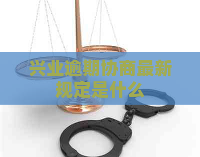 兴业逾期协商最新规定是什么