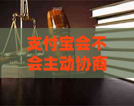 支付宝会不会主动协商还款