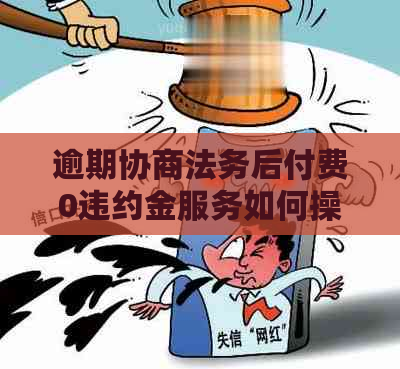 逾期协商法务后付费0违约金服务如何操作