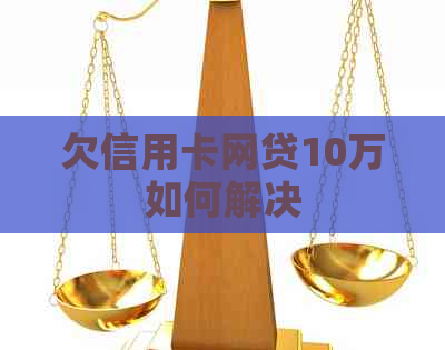 欠信用卡网贷10万如何解决